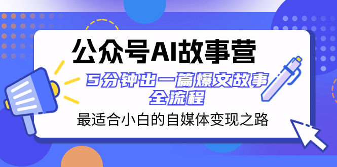 公众号AI 故事营 最适合小白的自媒体变现之路 5分钟出一篇爆文故事 全流程-讯领网创