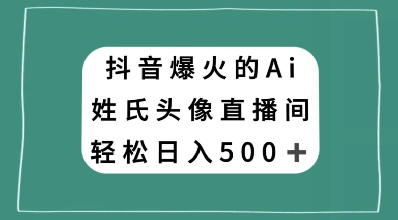 抖音爆火的AI姓氏头像直播，轻松日入500＋-讯领网创