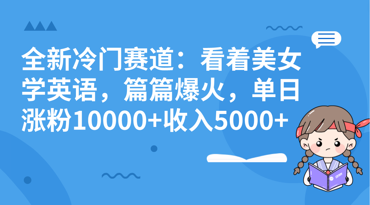 全新冷门赛道：看着美女学英语，篇篇爆火，单日涨粉10000+收入5000+-讯领网创