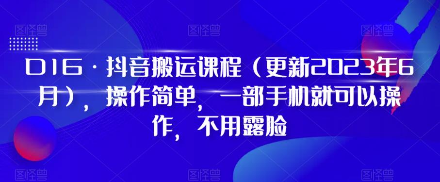 D1G·抖音搬运课程（更新2023年12月），操作简单，一部手机就可以操作，不用露脸-讯领网创