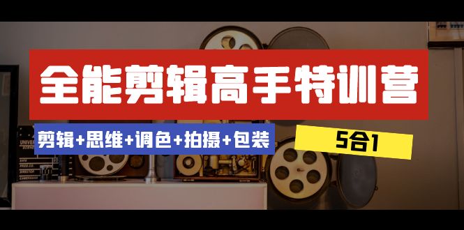 全能剪辑-高手特训营：剪辑+思维+调色+拍摄+包装（5合1）53节课-讯领网创