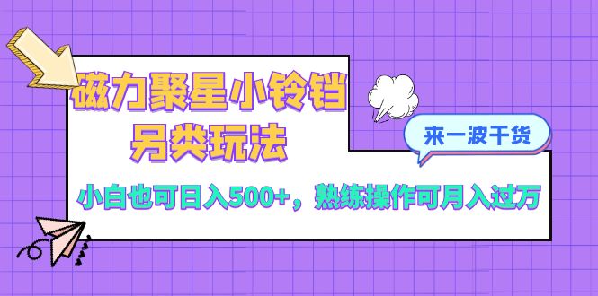 磁力聚星小铃铛另类玩法，小白也可日入500+，熟练操作可月入过万-讯领网创