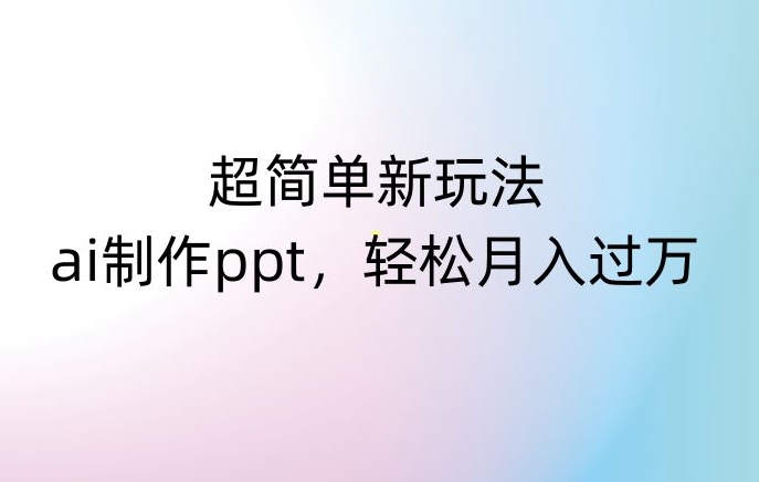 超简单新玩法，靠ai制作PPT，几分钟一个作品，小白也可以操作，月入过万【揭秘】-讯领网创