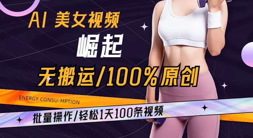 AI美女视频崛起玩法无搬运100%原创批量操作轻松1天100条【揭秘】-讯领网创