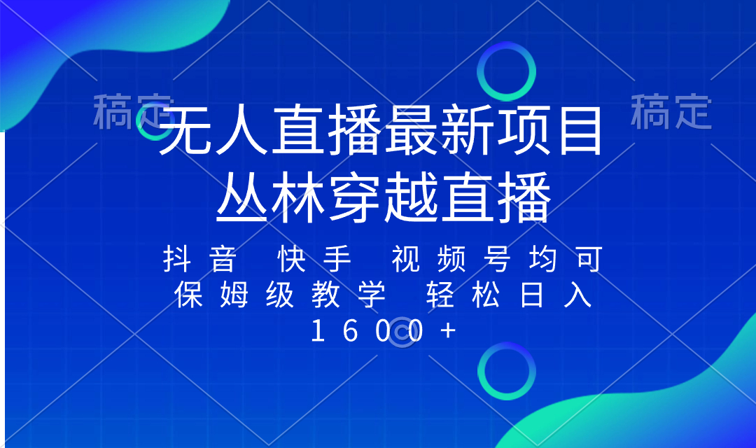 最新最火无人直播项目，丛林穿越，所有平台都可播 保姆级教学小白轻松1600+-讯领网创