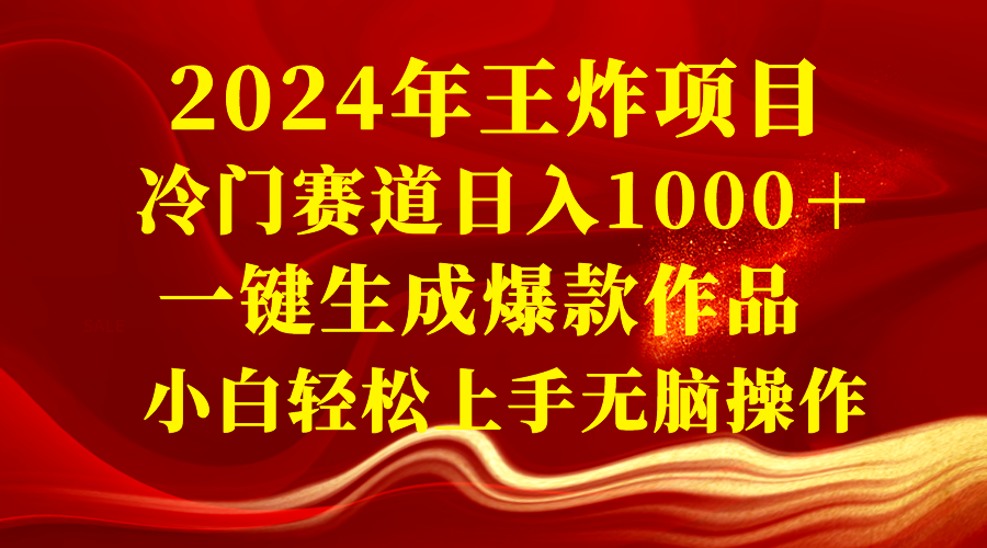 2024年王炸项目 冷门赛道日入1000＋一键生成爆款作品 小白轻松上手无脑操作-讯领网创