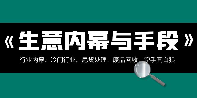 生意内幕与手段：行业内幕、冷门行业、尾货处理、废品回收、空手套白狼（全集）-讯领网创