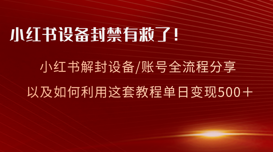 小红书设备及账号解封全流程分享，亲测有效，以及如何利用教程变现-讯领网创