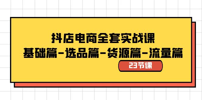 抖店电商全套实战课：基础篇-选品篇-货源篇-流量篇（23节课）-讯领网创