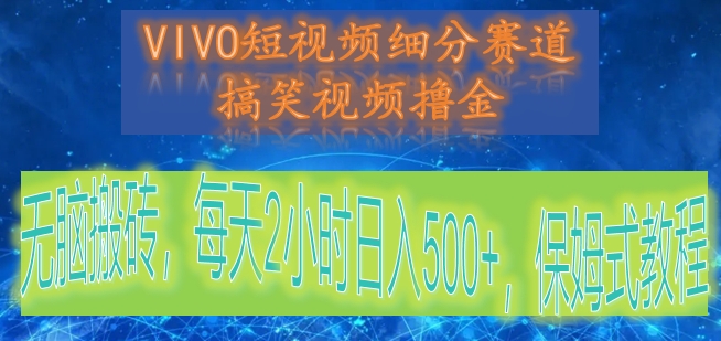 VIVO短视频细分赛道，搞笑视频撸金，无脑搬砖，每天2小时日入500+，保姆式教程-讯领网创