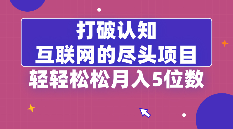 打破认知，互联网的尽头项目，轻轻松松月入5位教-讯领网创