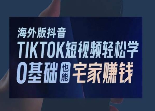 海外版抖音TikTok短视频轻松学，0基础宅家也能赚钱-讯领网创