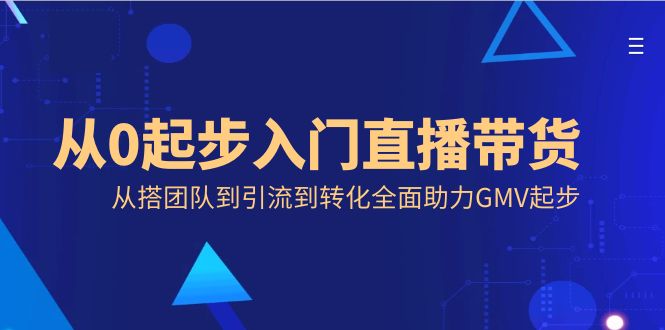 从0起步入门直播带货，从搭团队到引流到转化全面助力GMV起步-讯领网创