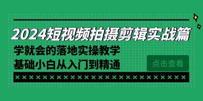 2024短视频拍摄剪辑实操篇，学就会的落地实操教学，基础小白从入门到精通-讯领网创