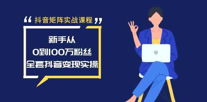 抖音矩阵实战课程：新手从0到100万粉丝，全套抖音变现实操-讯领网创