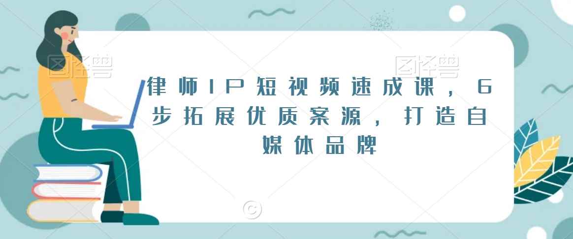 律师IP短视频速成课，6步拓展优质案源，打造自媒体品牌-讯领网创