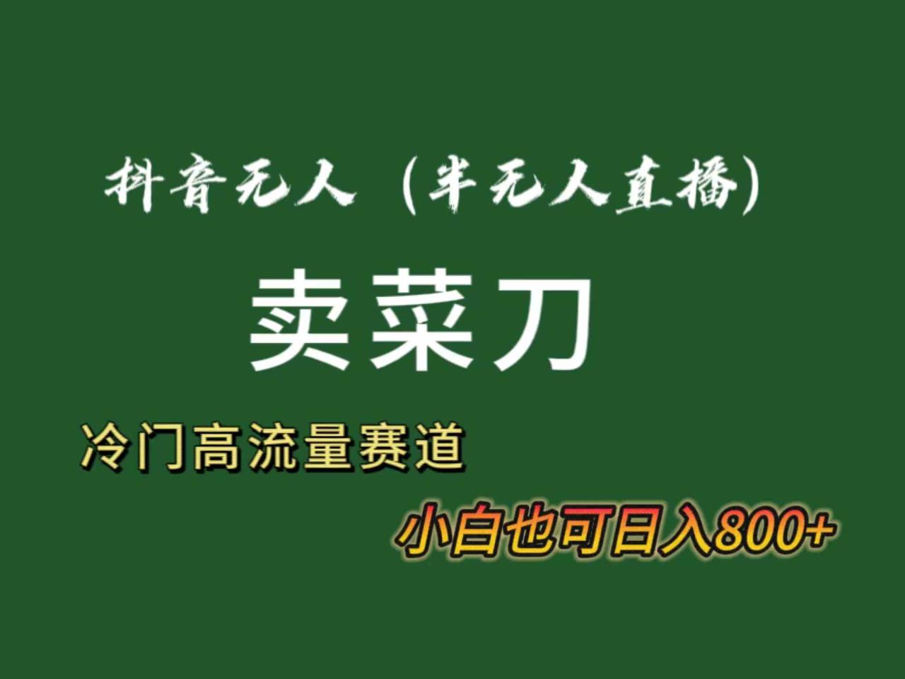 抖音无人（半无人）直播卖菜刀日入800+！冷门品流量大，全套教程+软件！-讯领网创