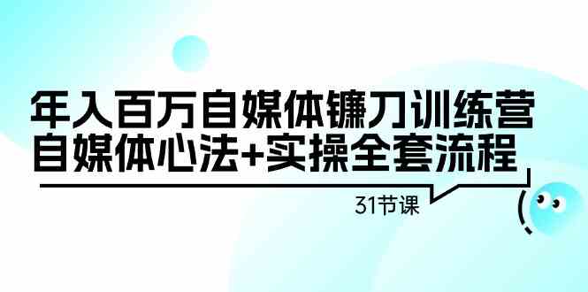 年入百万自媒体镰刀训练营：自媒体心法+实操全套流程（31节课）-讯领网创