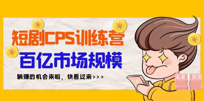 短剧CPS特训营，百亿市场规模，新手可躺赚的项目（35节）-讯领网创