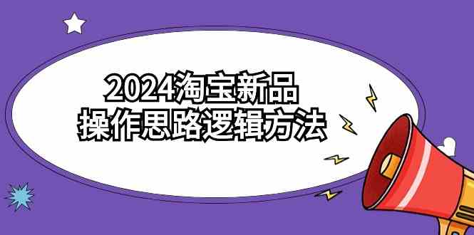 2024淘宝新品操作思路逻辑方法（6节视频课）-讯领网创