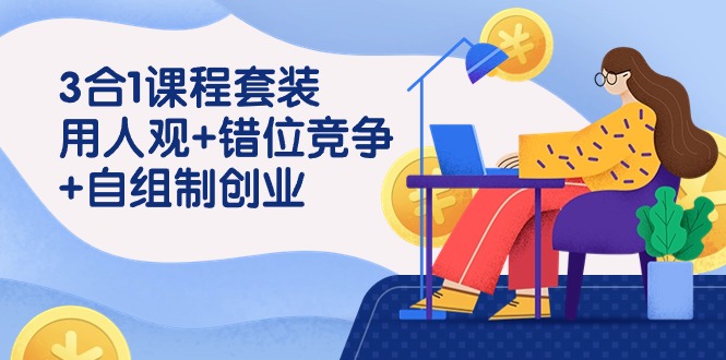 用人观+错位竞争+自主制创业，3合1课程套装（43节课）-讯领网创