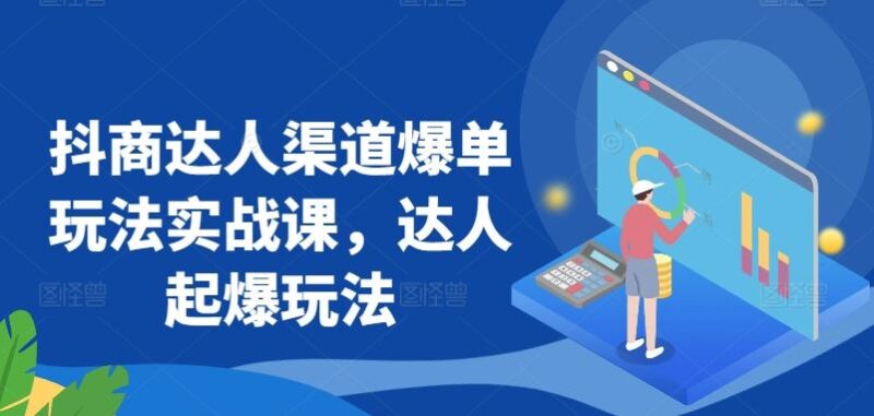 抖商达人渠道爆单玩法实战课，达人起爆玩法-讯领网创