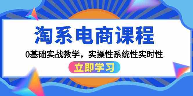 淘系电商课程，0基础实战教学，实操性系统性实时性（15节课）-讯领网创