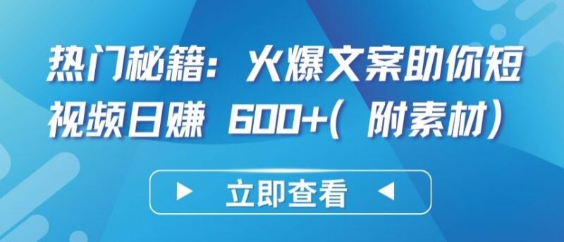 热门秘籍：火爆文案助你短视频日赚 600+(附素材)【揭秘】-讯领网创