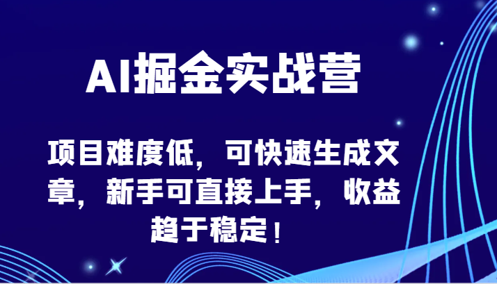 AI掘金实战营-项目难度低，可快速生成文章，新手可直接上手，收益趋于稳定！-讯领网创