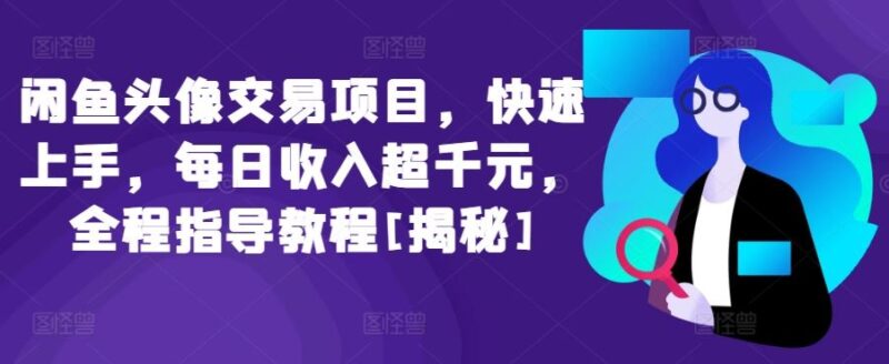 闲鱼头像交易项目，快速上手，每日收入超千元，全程指导教程[揭秘]-讯领网创