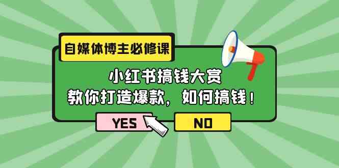 自媒体博主必修课：小红书搞钱大赏，教你打造爆款，如何搞钱（11节课）-讯领网创