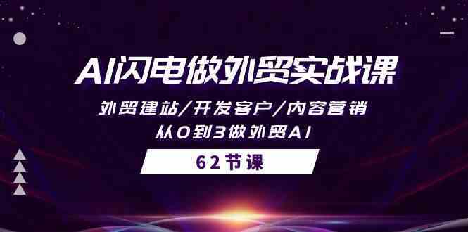 AI闪电做外贸实战课，外贸建站/开发客户/内容营销/从0到3做外贸AI（61节）-讯领网创