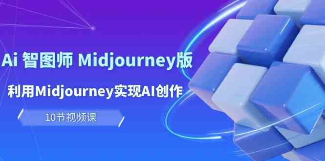 玩赚Ai智图师 Midjourney版：利用Midjourney实现AI创作及变现（10节课）-讯领网创