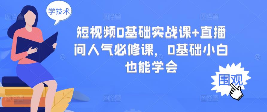 短视频0基础实战课+直播间人气必修课，0基础小白也能学会-讯领网创