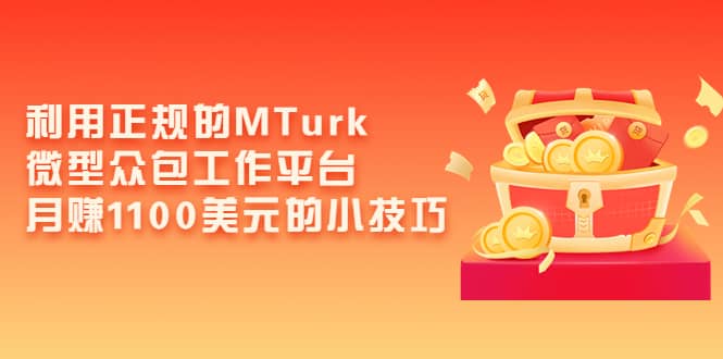 利用正规的MTurk微型众包工作平台，月赚1100美元的小技巧-讯领网创