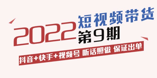 短视频带货第9期：抖音+快手+视频号 听话照做 保证出单（价值3299元)-讯领网创