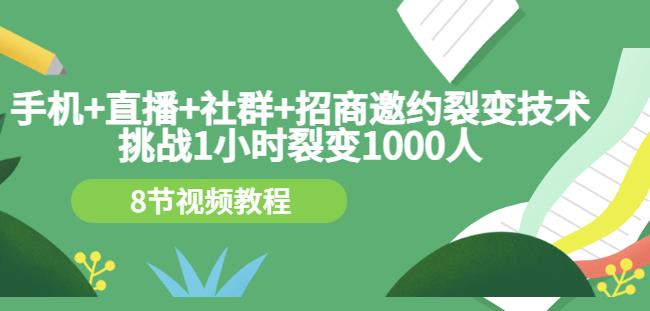 手机+直播+社群+招商邀约裂变技术：挑战1小时裂变1000人（8节视频教程）-讯领网创