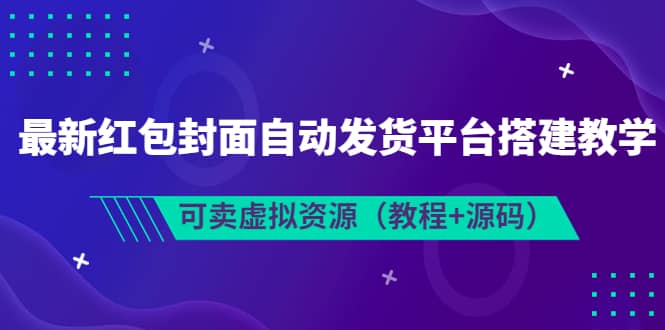 最新红包封面自动发货平台搭建教学，可卖虚拟资源（教程+源码）-讯领网创