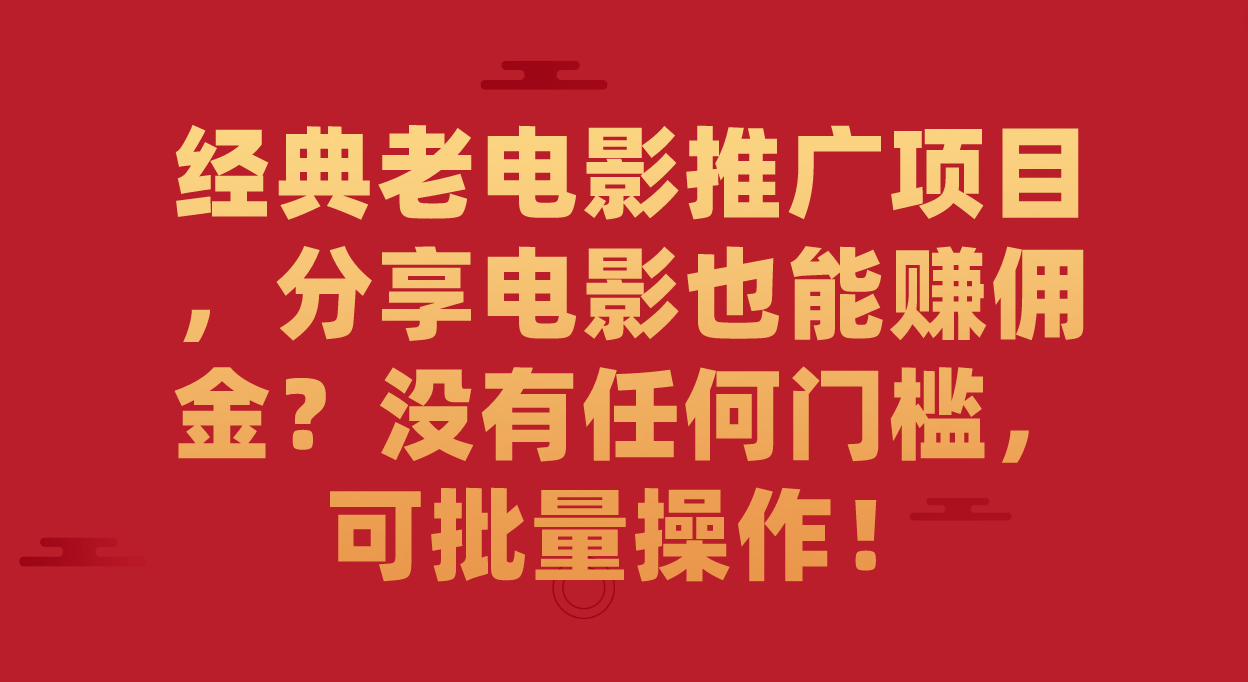 经典老电影推广项目，分享电影也能赚佣金？没有任何门槛，可批量操作！-讯领网创