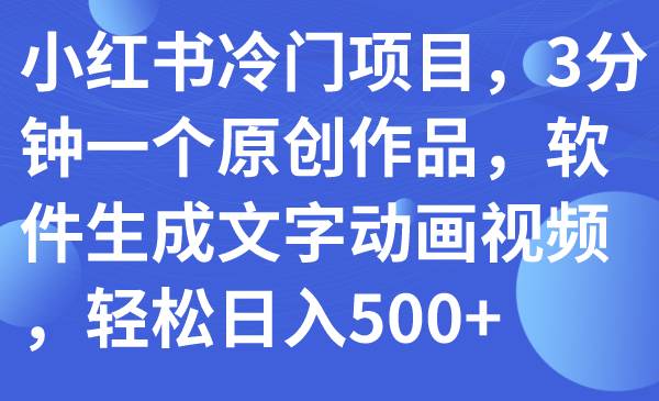 小红书冷门项目，3分钟一个原创作品，软件生成文字动画视频，轻松日入500+-讯领网创