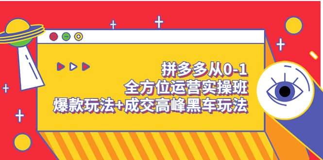 拼多多从0-1全方位运营实操班：爆款玩法+成交高峰黑车玩法（价值1280）-讯领网创