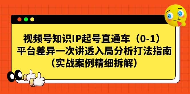 视频号知识IP起号直通车（0-1），平台差异一次讲透入局分析打法指南（实战案例精细拆解）-讯领网创