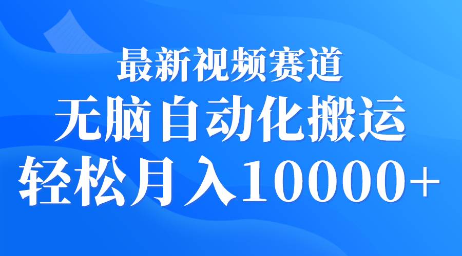 最新视频赛道 无脑自动化搬运 轻松月入10000+-讯领网创