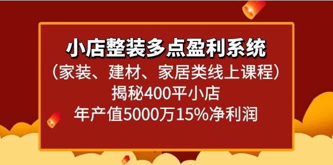 小店整装多点盈利系统（家装、建材、家居类线上课程）揭秘400平小店年产值5000万-讯领网创