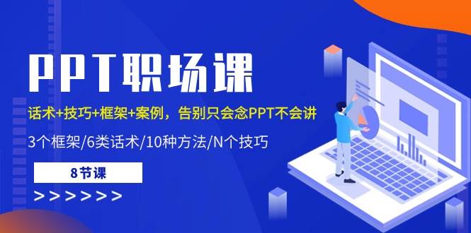 PPT职场课：话术+技巧+框架+案例，告别只会念PPT不会讲（8节课）-讯领网创