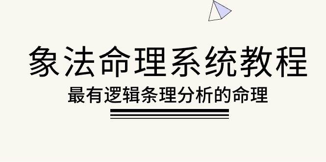 （10372期）象法命理系统教程，最有逻辑条理分析的命理（56节课）-讯领网创