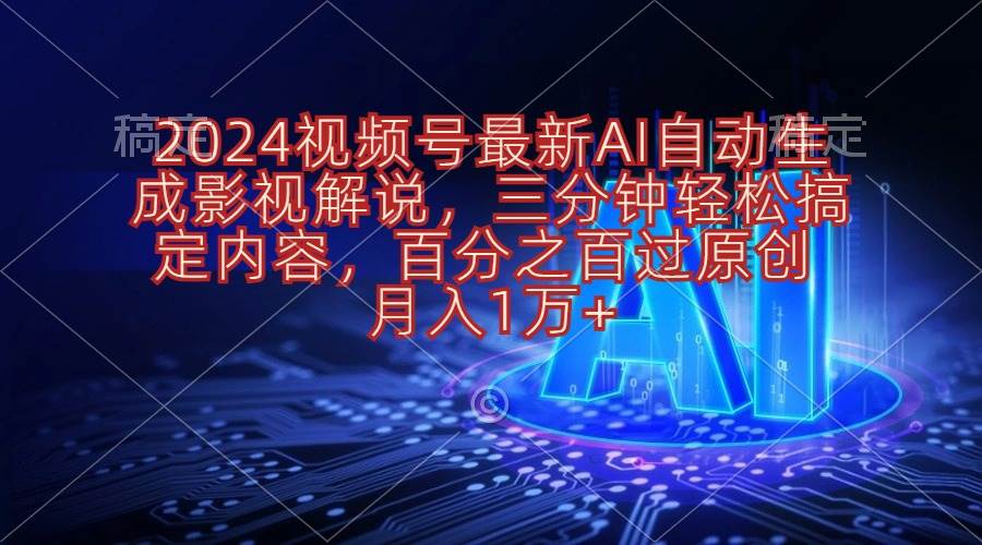 （10665期）2024视频号最新AI自动生成影视解说，三分钟轻松搞定内容，百分之百过原…-讯领网创