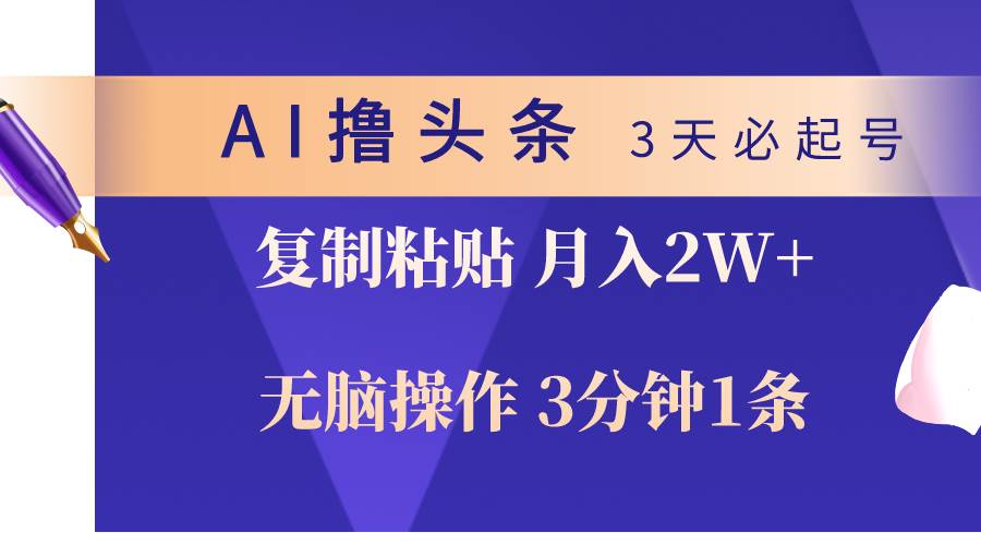 （10280期）AI撸头条3天必起号，无脑操作3分钟1条，复制粘贴轻松月入2W+-讯领网创