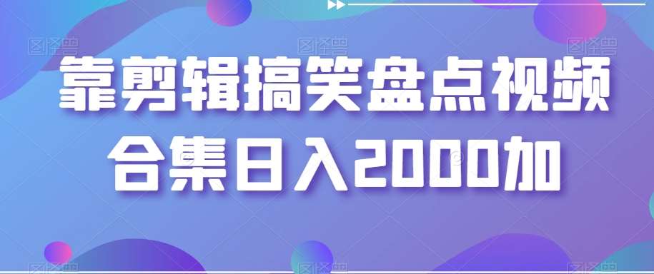 靠剪辑搞笑盘点视频合集日入2000加【揭秘】-讯领网创