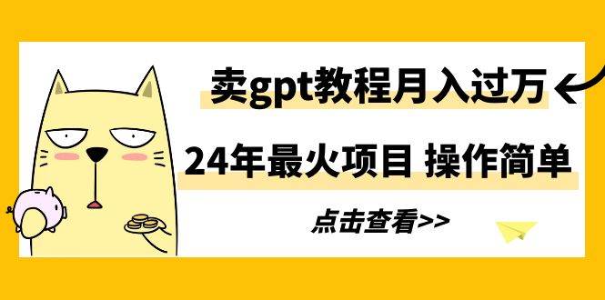 24年最火项目，卖gpt教程月入过万，操作简单-讯领网创